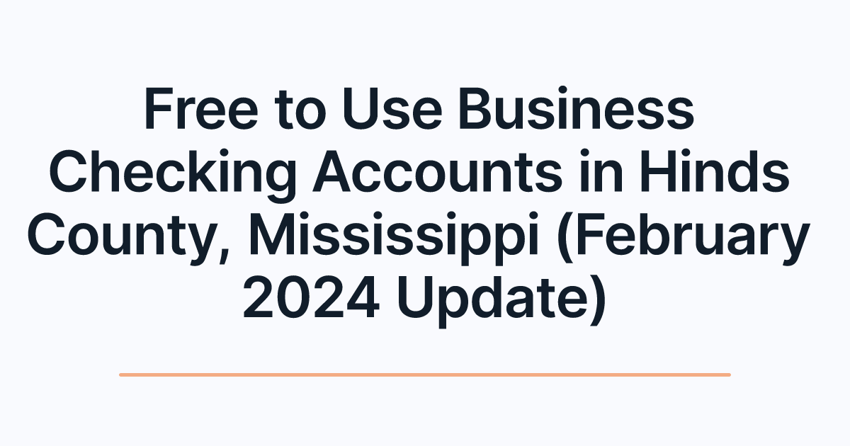 Free to Use Business Checking Accounts in Hinds County, Mississippi (February 2024 Update)